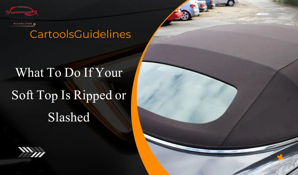 What To Do If Your Soft Top Is Ripped or Slashed