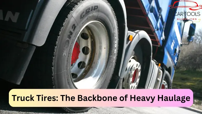 Truck Tires: The Backbone of Heavy Haulage